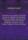 Institutes Coutumieres D.antoine Loysel, Ou, Manuel De Plusieurs Et Diverses Regles, Sentences Et Proverbes, Tant Anciens Que Modernes, Du Droit . De La France, Volume 2 (French Edition) - Antoine Loisel