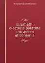Elizabeth, electress palatine and queen of Bohemia - Mary Anne Everett Green