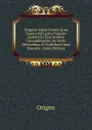 Origenis Opera Omnia Quae Graece Vel Latine Tantum Exstant Et Ejus Nomine Circumferuntur. Ex Variis Editionibus, Et Codicibus Manu Exaratis . (Latin Edition) - Origen