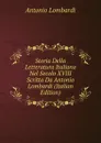 Storia Della Letteratura Italiana Nel Secolo XVIII Scritta Da Antonio Lombardi (Italian Edition) - Antonio Lombardi