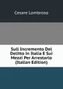 Sull Incremento Del Delitto in Italia E Sui Mezzi Per Arrestarlo (Italian Edition) - Cesare Lombroso