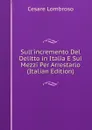 Sull.incremento Del Delitto in Italia E Sui Mezzi Per Arrestarlo (Italian Edition) - Cesare Lombroso
