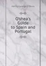 O.shea.s Guide to Spain and Portugal - Henry George O'Shea