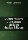 L.Antisemitismo E Le Scienze Moderne (Italian Edition) - Cesare Lombroso