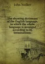 The rhyming dictionary of the English language, in which the whole language is arranged according to its terminations; - John Walker