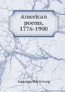 American poems, 1776-1900 - Augustus White Long