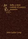 Seffy, a little comedy of country manners - John Luther Long