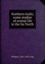 Northern trails; some studies of animal life in the far North - William J. 1867-1952 Long