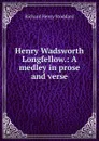 Henry Wadsworth Longfellow.: A medley in prose and verse. - Stoddard Richard Henry