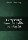 Gettysburg: how the battle was fought - James T. b. 1843 Long