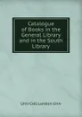 Catalogue of Books in the General Library and in the South Library - Univ Coll London Univ