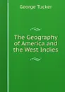 The Geography of America and the West Indies - George Tucker
