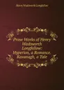 Prose Works of Henry Wadsworth Longfellow: Hyperion, a Romance. Kavanagh, a Tale - Henry Wadsworth Longfellow