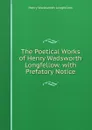 The Poetical Works of Henry Wadsworth Longfellow. with Prefatory Notice - Henry Wadsworth Longfellow