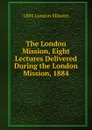 The London Mission, Eight Lectures Delivered During the London Mission, 1884 - 1884 London Mission