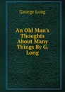 An Old Man.s Thoughts About Many Things By G. Long. - George Long