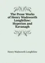 The Prose Works of Henry Wadsworth Longfellow: Hyperion and Kavanagh - Henry Wadsworth Longfellow