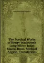 The Poetical Works of Henry Wadsworth Longfellow: Judas Macca-Baeus. Michael Angelo, Translations - Henry Wadsworth Longfellow