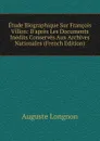 Etude Biographique Sur Francois Villon: D.apres Les Documents Inedits Conserves Aux Archives Nationales (French Edition) - Auguste Longnon