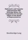 Diplomatic and Consular Appropriation Bill: Hearings Before the Committee On Foreign Affairs of the House of Representatives. - Breckinridge Long