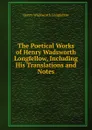 The Poetical Works of Henry Wadsworth Longfellow, Including His Translations and Notes - Henry Wadsworth Longfellow