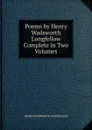 Poems by Henry Wadsworth Longfellow Complete in Two Volumes. - Henry Wadsworth Longfellow