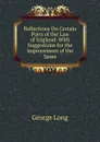 Reflections On Certain Parts of the Law of England: With Suggestions for the Improvement of the Same - George Long