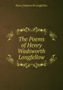 The Poems of Henry Wadsworth Longfellow - Henry Wadsworth Longfellow