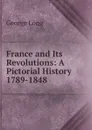 France and Its Revolutions: A Pictorial History 1789-1848 - George Long