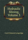 Hydraulic Mining, Volume 3 - Cecil Clement Longridge