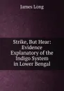Strike, But Hear: Evidence Explanatory of the Indigo System in Lower Bengal - James Long