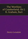 The Worthies of Cumberland: Sir J.R. Graham, Bart - Henry Lonsdale