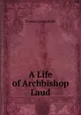 A Life of Archbishop Laud - Thomas Longueville