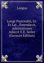 Longi Pastoralia, Gr. Et Lat., Emendavit, Adnotationes Adiecit E.E. Seiler (German Edition) - Longus