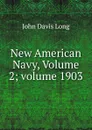 New American Navy, Volume 2;.volume 1903 - John Davis Long