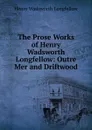 The Prose Works of Henry Wadsworth Longfellow: Outre Mer and Driftwood - Henry Wadsworth Longfellow