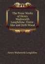 The Prose Works of Henry Wadsworth Longfellow: Outre-Mer and Drift-Wood - Henry Wadsworth Longfellow