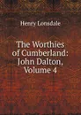 The Worthies of Cumberland: John Dalton, Volume 4 - Henry Lonsdale