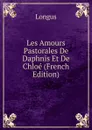 Les Amours Pastorales De Daphnis Et De Chloe (French Edition) - Longus