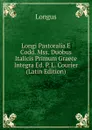 Longi Pastoralia E Codd. Mss. Duobus Italicis Primum Graece Integra Ed. P. L. Courier (Latin Edition) - Longus