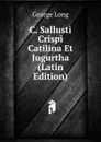 C. Sallusti Crispi Catilina Et Jugurtha (Latin Edition) - George Long