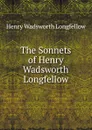 The Sonnets of Henry Wadsworth Longfellow - Henry Wadsworth Longfellow
