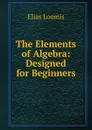 The Elements of Algebra: Designed for Beginners - Elias Loomis
