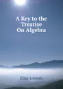 A Key to the Treatise On Algebra - Elias Loomis