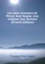 Les races aryennes du Perou: leur langue, leur religion, leur histoire (French Edition) - Vicente Fidel Lopez