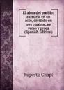 El alma del pueblo: zarzuela en un acto, dividido en tres cuadros, en verso y prosa (Spanish Edition) - Ruperto Chapí