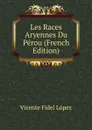 Les Races Aryennes Du Perou (French Edition) - Vicente Fidel Lopez