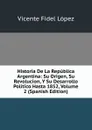 Historia De La Republica Argentina: Su Origen, Su Revolucion, Y Su Desarrollo Politico Hasta 1852, Volume 2 (Spanish Edition) - Vicente Fidel Lopez
