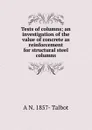 Tests of columns; an investigation of the value of concrete as reinforcement for structural steel columns - A N. 1857- Talbot