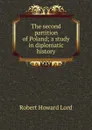 The second partition of Poland; a study in diplomatic history - Robert Howard Lord